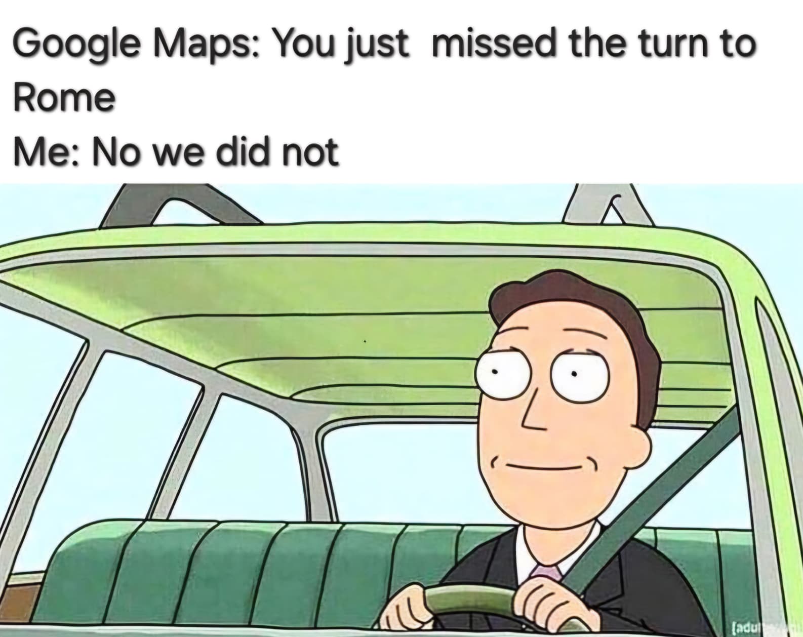 human music rick and morty gif - Google Maps You just missed the turn to Rome Me No we did not adul